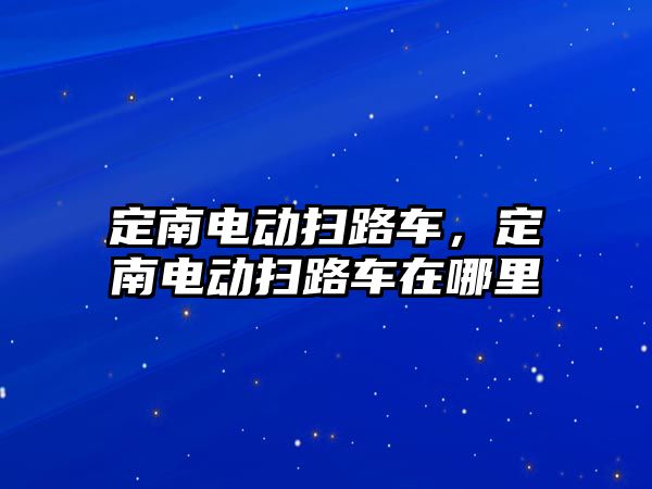 定南電動掃路車，定南電動掃路車在哪里