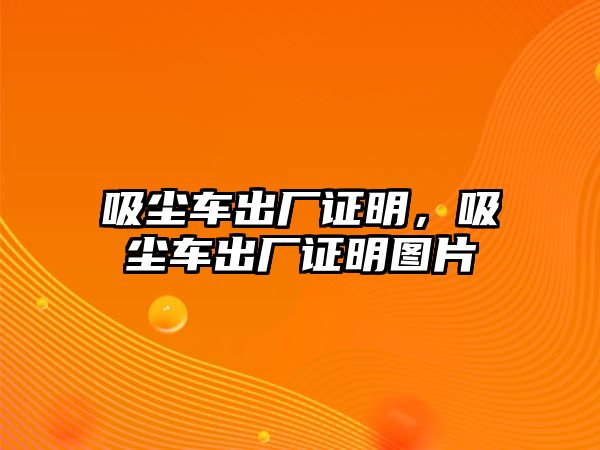 吸塵車出廠證明，吸塵車出廠證明圖片