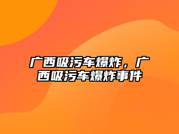 廣西吸污車爆炸，廣西吸污車爆炸事件