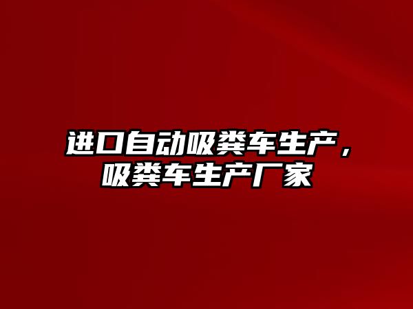 進口自動吸糞車生產，吸糞車生產廠家