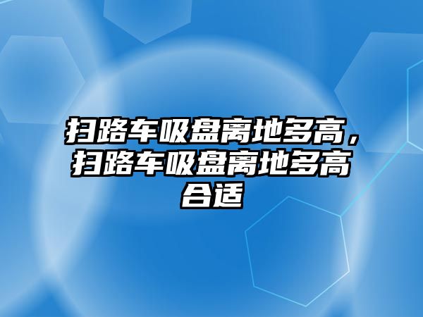 掃路車吸盤離地多高，掃路車吸盤離地多高合適