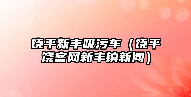 饒平新豐吸污車（饒平饒客網新豐鎮新聞）