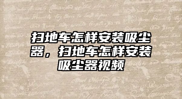 掃地車怎樣安裝吸塵器，掃地車怎樣安裝吸塵器視頻