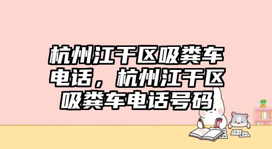 杭州江干區吸糞車電話，杭州江干區吸糞車電話號碼