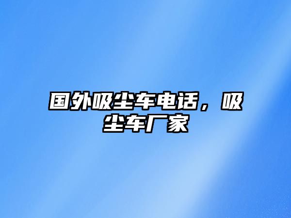 國(guó)外吸塵車電話，吸塵車廠家