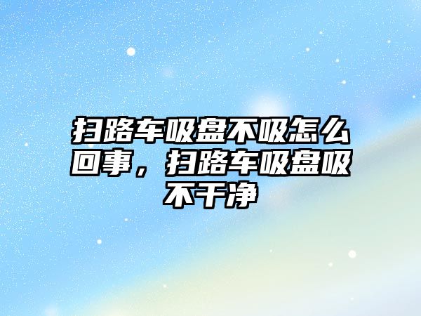 掃路車吸盤不吸怎么回事，掃路車吸盤吸不干凈