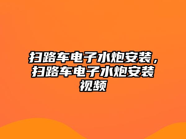 掃路車電子水炮安裝，掃路車電子水炮安裝視頻