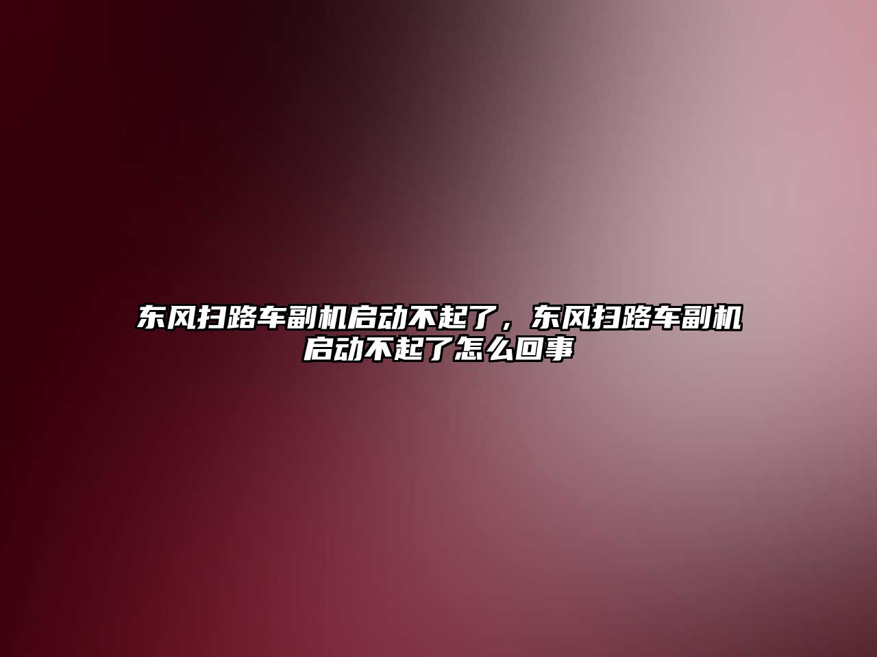 東風掃路車副機啟動不起了，東風掃路車副機啟動不起了怎么回事