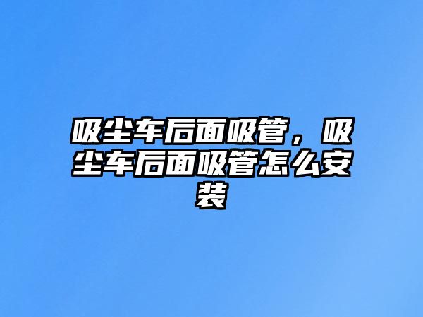 吸塵車后面吸管，吸塵車后面吸管怎么安裝