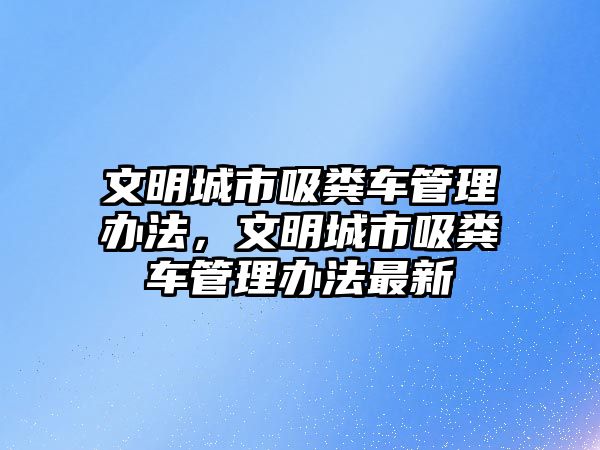 文明城市吸糞車管理辦法，文明城市吸糞車管理辦法最新