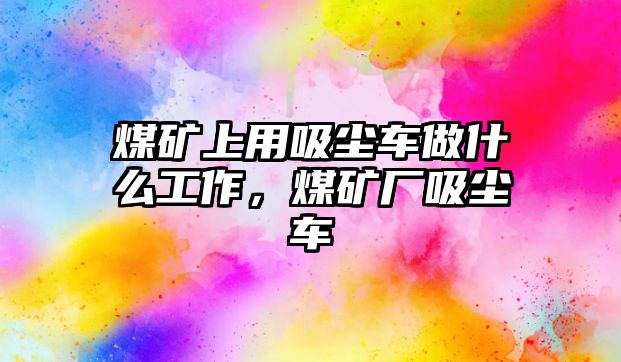 煤礦上用吸塵車做什么工作，煤礦廠吸塵車