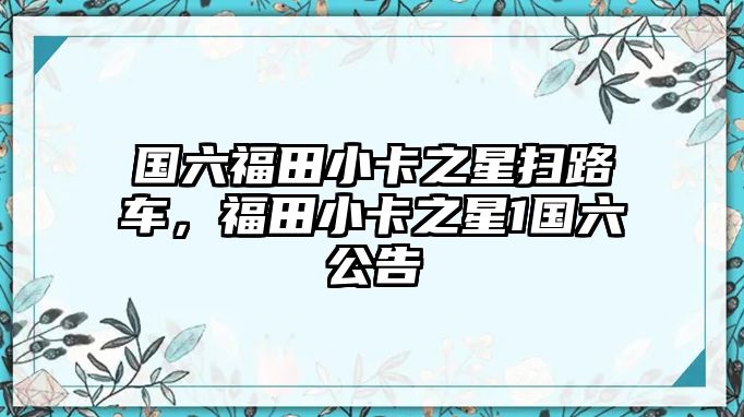 國六福田小卡之星掃路車，福田小卡之星1國六公告