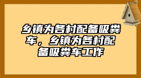 鄉鎮為各村配備吸糞車，鄉鎮為各村配備吸糞車工作