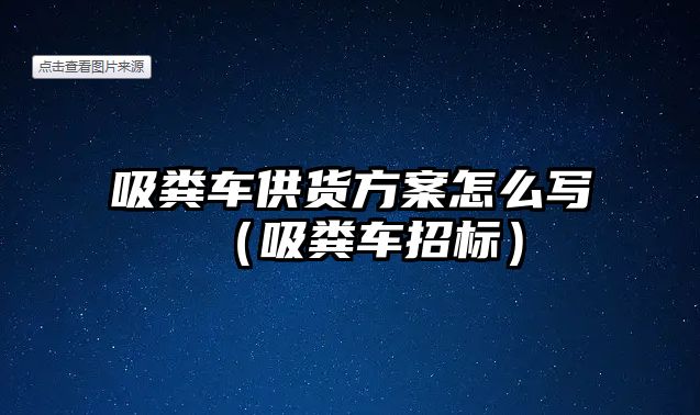 吸糞車供貨方案怎么寫（吸糞車招標(biāo)）