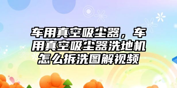 車用真空吸塵器，車用真空吸塵器洗地機怎么拆洗圖解視頻