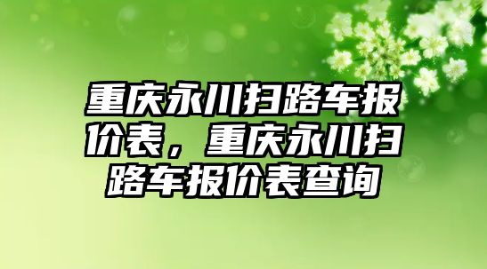 重慶永川掃路車報價表，重慶永川掃路車報價表查詢