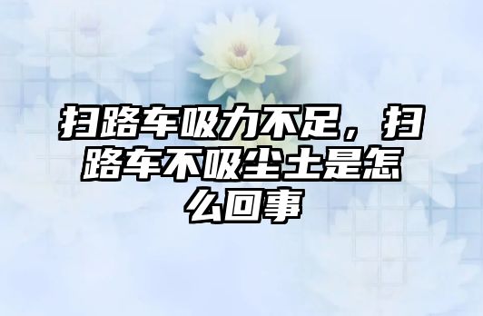 掃路車吸力不足，掃路車不吸塵土是怎么回事