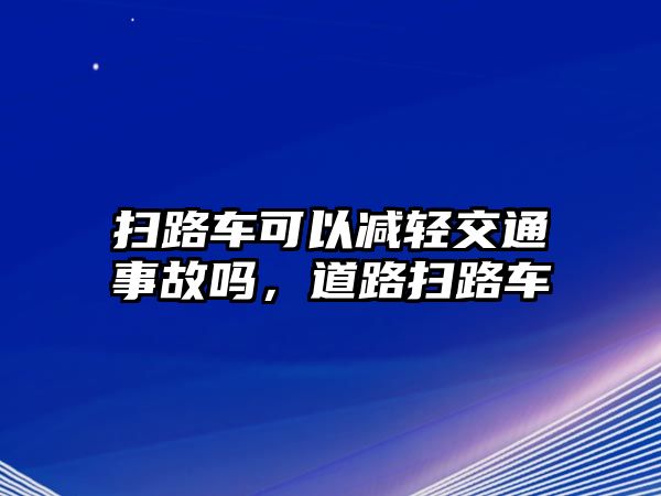 掃路車可以減輕交通事故嗎，道路掃路車