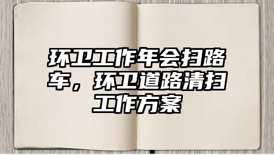 環(huán)衛(wèi)工作年會(huì)掃路車，環(huán)衛(wèi)道路清掃工作方案