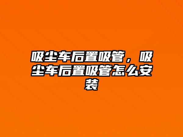 吸塵車后置吸管，吸塵車后置吸管怎么安裝