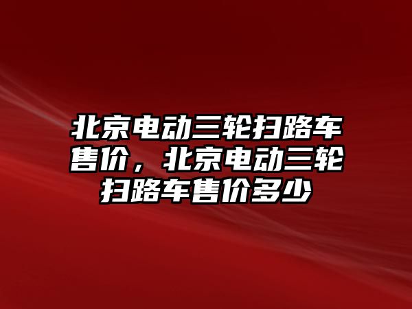 北京電動三輪掃路車售價，北京電動三輪掃路車售價多少