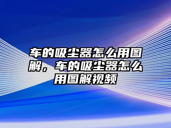 車的吸塵器怎么用圖解，車的吸塵器怎么用圖解視頻