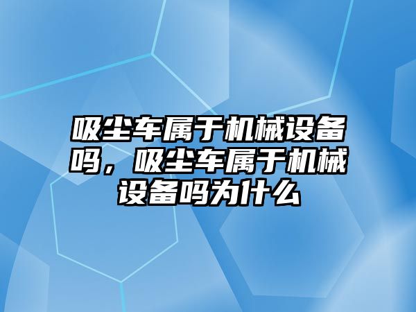 吸塵車屬于機械設備嗎，吸塵車屬于機械設備嗎為什么