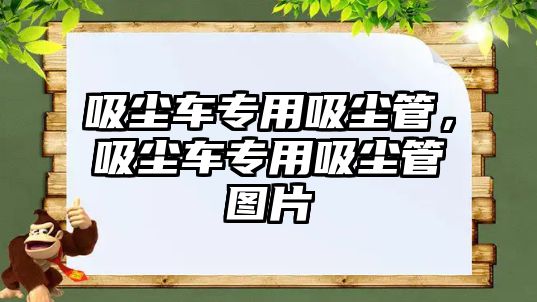 吸塵車專用吸塵管，吸塵車專用吸塵管圖片