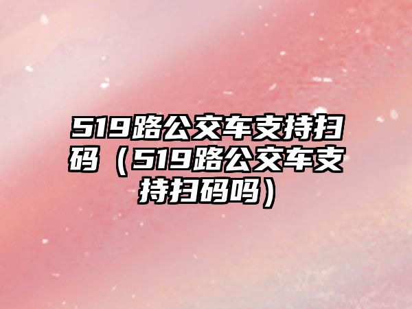 519路公交車支持掃碼（519路公交車支持掃碼嗎）