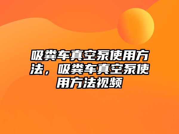 吸糞車真空泵使用方法，吸糞車真空泵使用方法視頻