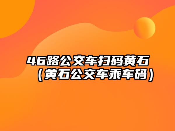 46路公交車掃碼黃石（黃石公交車乘車碼）