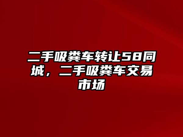 二手吸糞車轉讓58同城，二手吸糞車交易市場