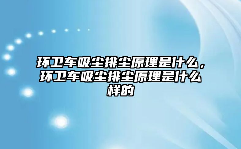 環衛車吸塵排塵原理是什么，環衛車吸塵排塵原理是什么樣的