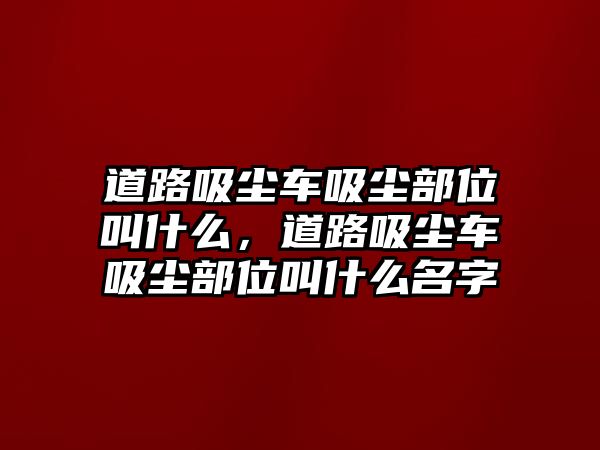 道路吸塵車吸塵部位叫什么，道路吸塵車吸塵部位叫什么名字