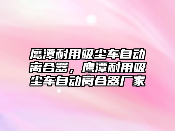 鷹潭耐用吸塵車自動離合器，鷹潭耐用吸塵車自動離合器廠家