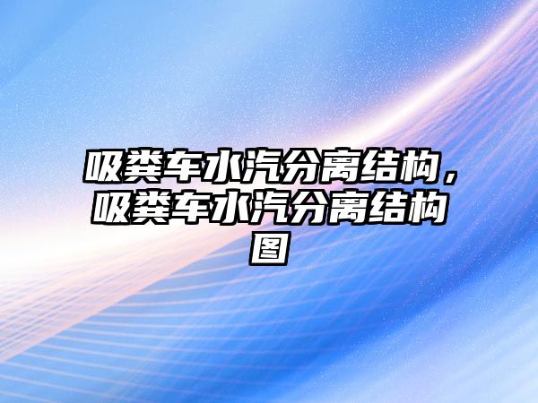 吸糞車(chē)水汽分離結(jié)構(gòu)，吸糞車(chē)水汽分離結(jié)構(gòu)圖