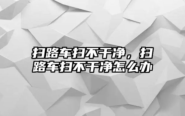 掃路車掃不干凈，掃路車掃不干凈怎么辦