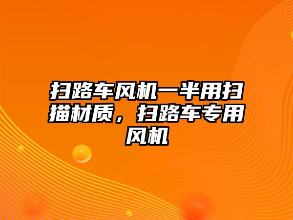 掃路車風機一半用掃描材質，掃路車專用風機