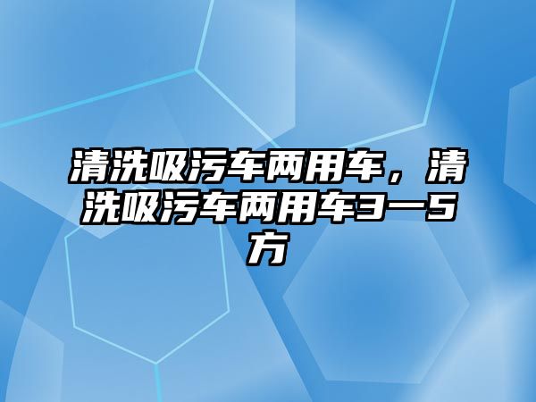 清洗吸污車兩用車，清洗吸污車兩用車3一5方