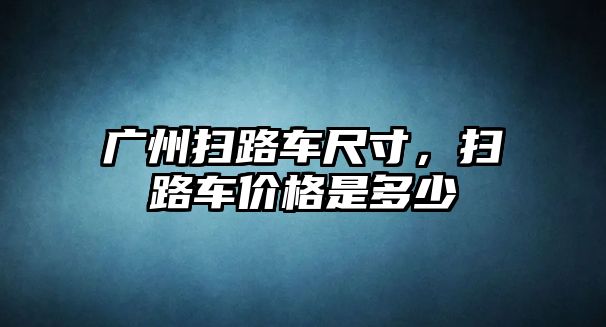 廣州掃路車尺寸，掃路車價(jià)格是多少