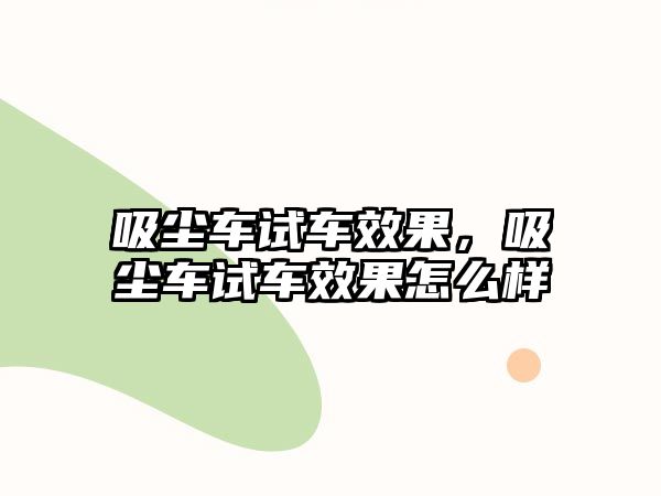 吸塵車試車效果，吸塵車試車效果怎么樣