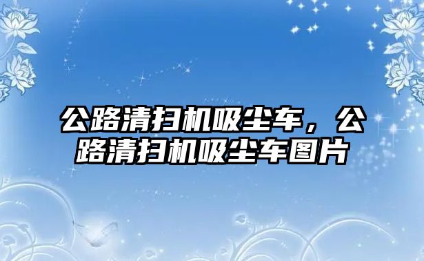 公路清掃機吸塵車，公路清掃機吸塵車圖片