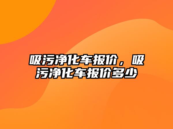 吸污凈化車報價，吸污凈化車報價多少