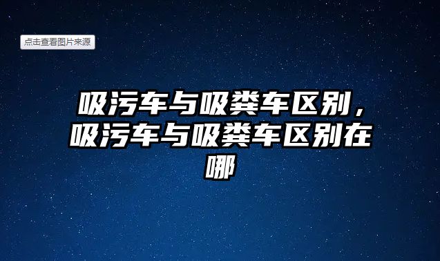 吸污車與吸糞車區別，吸污車與吸糞車區別在哪