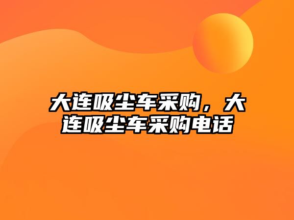 大連吸塵車采購，大連吸塵車采購電話