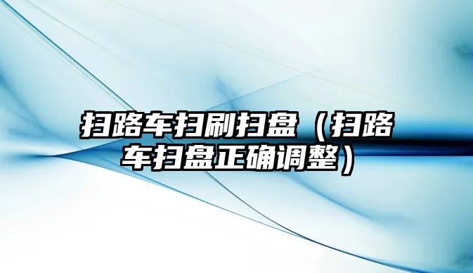 掃路車掃刷掃盤（掃路車掃盤正確調整）