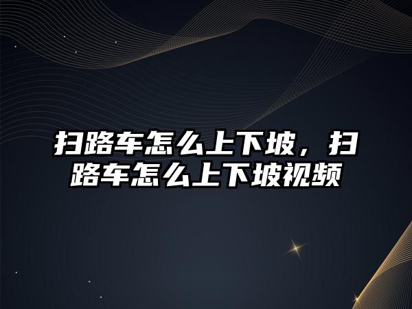 掃路車怎么上下坡，掃路車怎么上下坡視頻