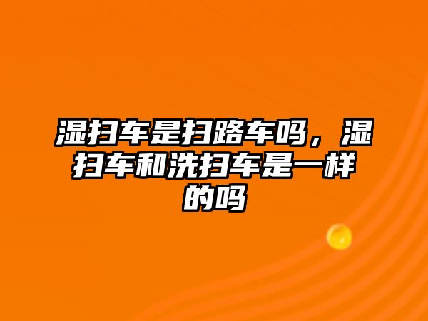 濕掃車是掃路車嗎，濕掃車和洗掃車是一樣的嗎