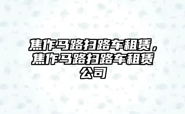 焦作馬路掃路車租賃，焦作馬路掃路車租賃公司