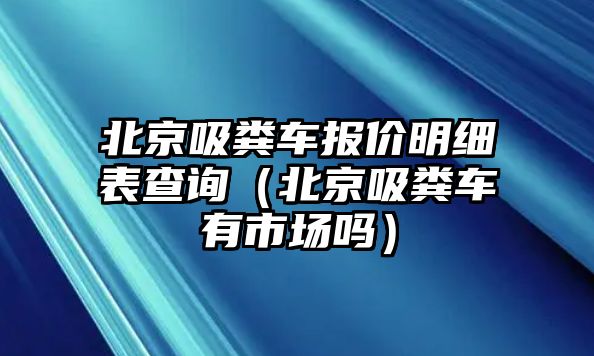 北京吸糞車報價明細表查詢（北京吸糞車有市場嗎）